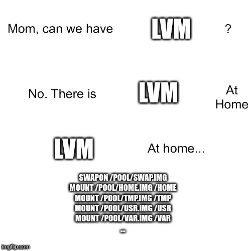 Mom, can we have LVM at home ? No, there is LVM at home. LVM at home... swapon /pool/swap.img; mount /pool/home.img /home; ...